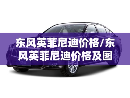 东风英菲尼迪价格/东风英菲尼迪价格及图片 东风英菲尼迪价格/东风英菲尼迪价格及图片
