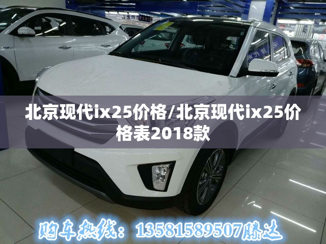 北京现代ix25价格/北京现代ix25价格表2018款 北京现代ix25价格/北京现代ix25价格表2018款