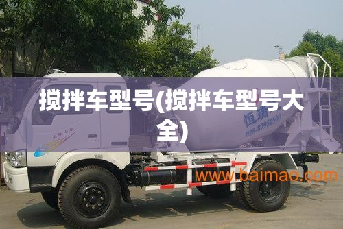 搅拌车型号(搅拌车型号大全) 搅拌车型号(搅拌车型号大全)
