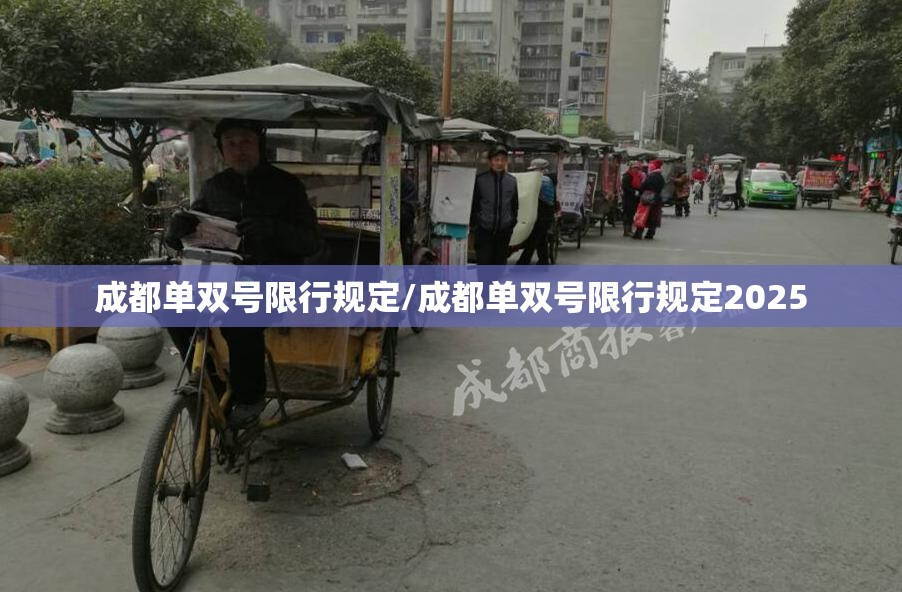 成都单双号限行规定/成都单双号限行规定2025 成都单双号限行规定/成都单双号限行规定2025