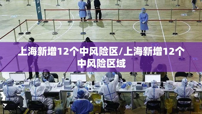 上海新增12个中风险区/上海新增12个中风险区域 上海新增12个中风险区/上海新增12个中风险区域
