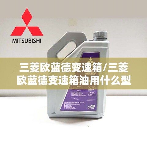 三菱欧蓝德变速箱/三菱欧蓝德变速箱油用什么型号 三菱欧蓝德变速箱/三菱欧蓝德变速箱油用什么型号