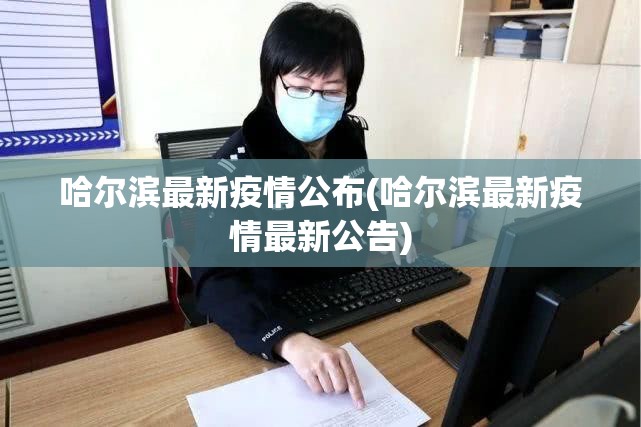 哈尔滨最新疫情公布(哈尔滨最新疫情最新公告)