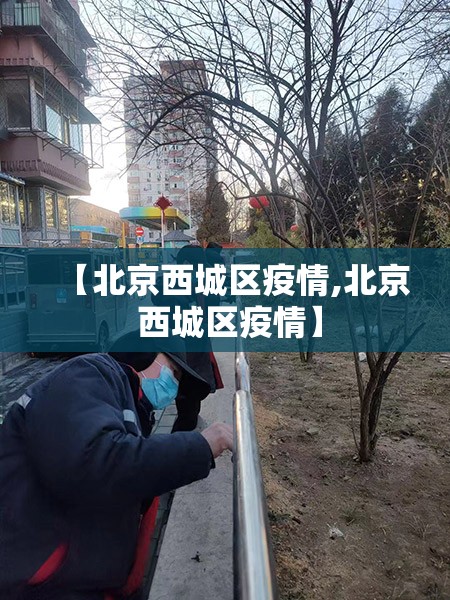 【北京西城区疫情,北京 西城区疫情】 【北京西城区疫情,北京 西城区疫情】