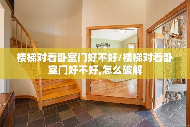 楼梯对着卧室门好不好/楼梯对着卧室门好不好,怎么破解 楼梯对着卧室门好不好/楼梯对着卧室门好不好,怎么破解