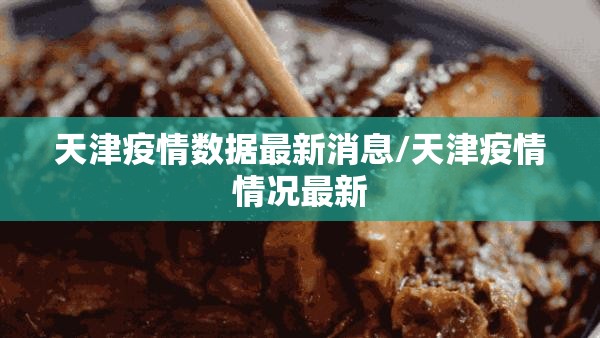 天津疫情数据最新消息/天津疫情情况最新 天津疫情数据最新消息/天津疫情情况最新