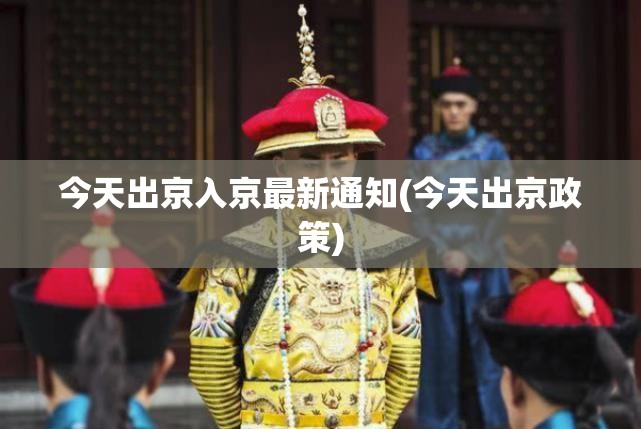 今天出京入京最新通知(今天出京政策)