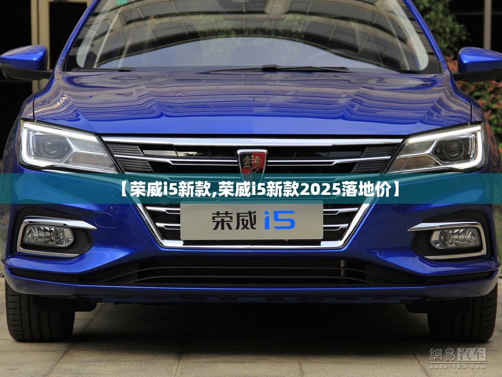 【荣威i5新款,荣威i5新款2025落地价】
