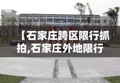 【石家庄跨区限行抓拍,石家庄外地限行处罚规定】 【石家庄跨区限行抓拍,石家庄外地限行处罚规定】