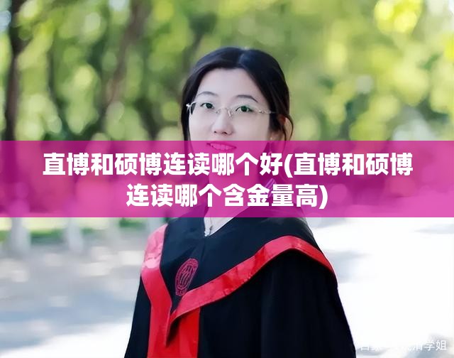 直博和硕博连读哪个好(直博和硕博连读哪个含金量高)