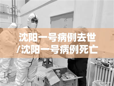 沈阳一号病例去世/沈阳一号病例死亡原因 沈阳一号病例去世/沈阳一号病例死亡原因