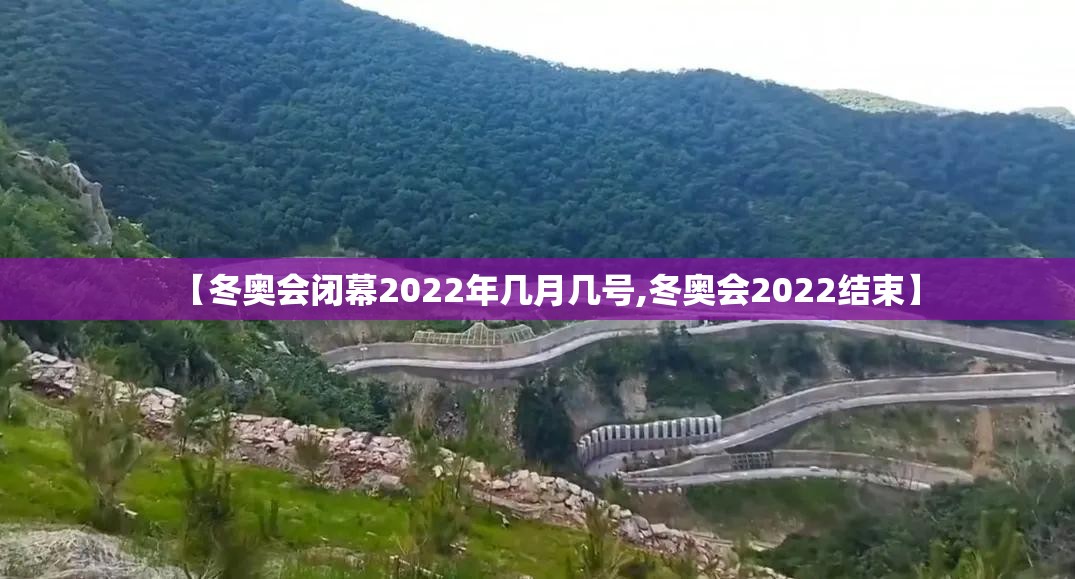 【冬奥会闭幕2022年几月几号,冬奥会2022结束】 【冬奥会闭幕2022年几月几号,冬奥会2022结束】