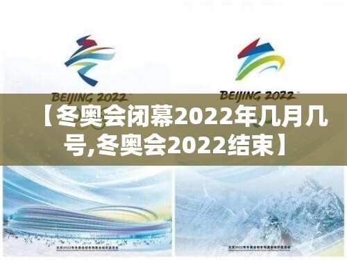 【冬奥会闭幕2022年几月几号,冬奥会2022结束】 【冬奥会闭幕2022年几月几号,冬奥会2022结束】