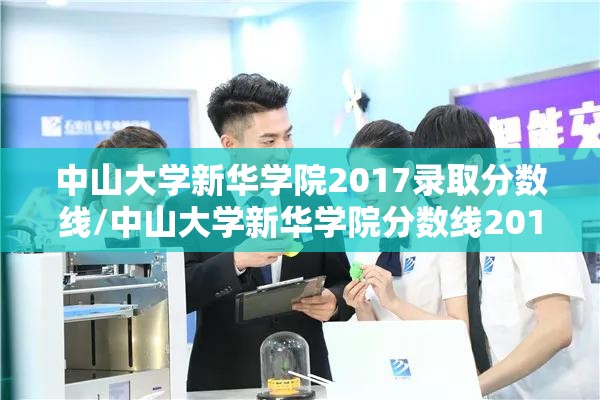 中山大学新华学院2017录取分数线/中山大学新华学院分数线2016 中山大学新华学院2017录取分数线/中山大学新华学院分数线2016