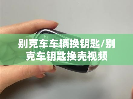 别克车车辆换钥匙/别克车钥匙换壳视频 别克车车辆换钥匙/别克车钥匙换壳视频