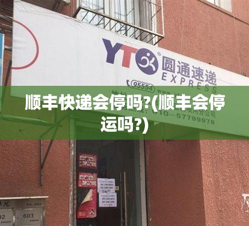 顺丰快递会停吗?(顺丰会停运吗?) 顺丰快递会停吗?(顺丰会停运吗?)