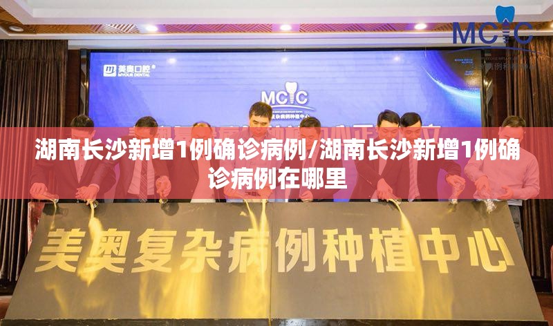 湖南长沙新增1例确诊病例/湖南长沙新增1例确诊病例在哪里 湖南长沙新增1例确诊病例/湖南长沙新增1例确诊病例在哪里