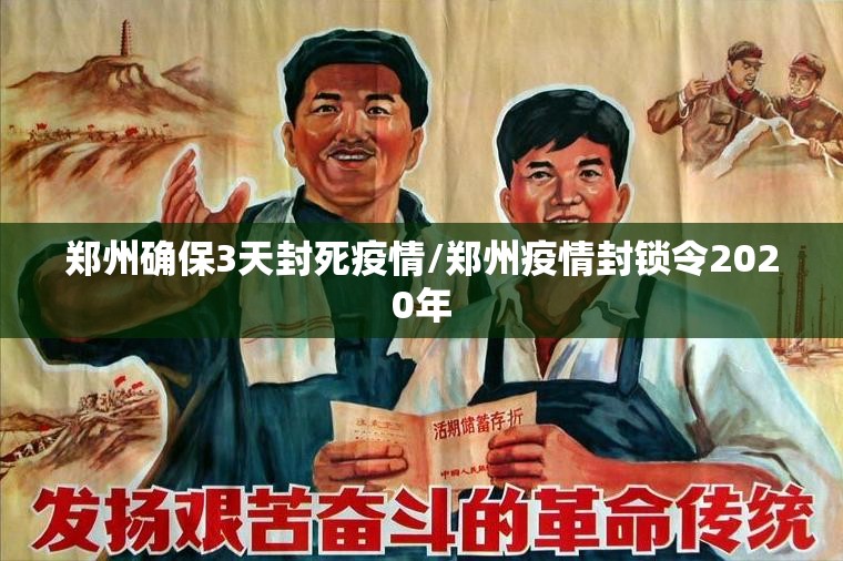 郑州确保3天封死疫情/郑州疫情封锁令2020年 郑州确保3天封死疫情/郑州疫情封锁令2020年