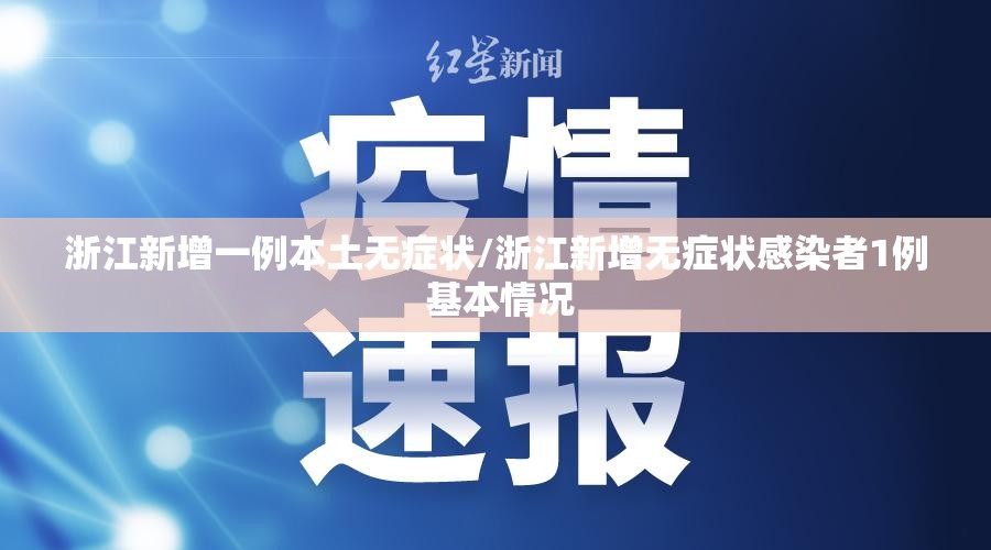 浙江新增一例本土无症状/浙江新增无症状感染者1例 基本情况 浙江新增一例本土无症状/浙江新增无症状感染者1例 基本情况