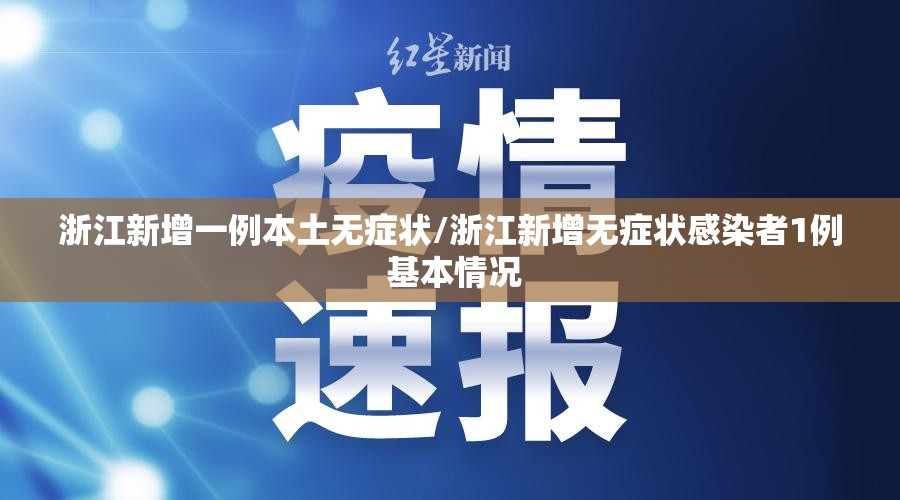 浙江新增一例本土无症状/浙江新增无症状感染者1例 基本情况 浙江新增一例本土无症状/浙江新增无症状感染者1例 基本情况