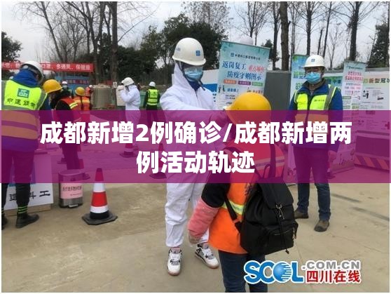 成都新增2例确诊/成都新增两例活动轨迹 成都新增2例确诊/成都新增两例活动轨迹