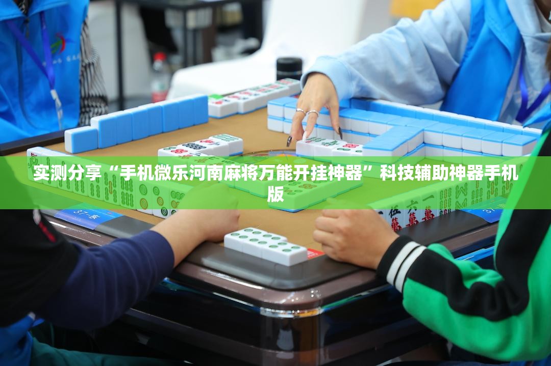 实测分享“手机微乐河南麻将万能开挂神器”科技辅助神器手机版