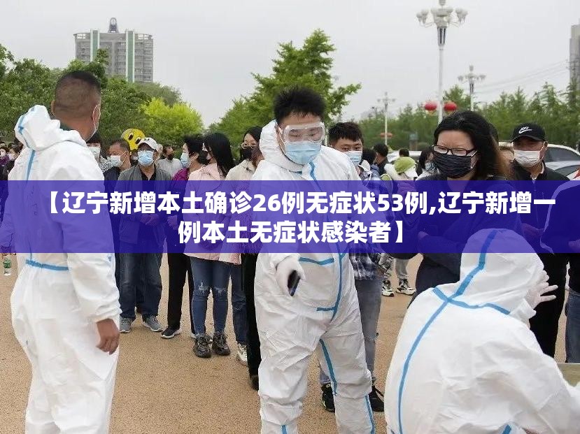 【辽宁新增本土确诊26例无症状53例,辽宁新增一例本土无症状感染者】 【辽宁新增本土确诊26例无症状53例,辽宁新增一例本土无症状感染者】