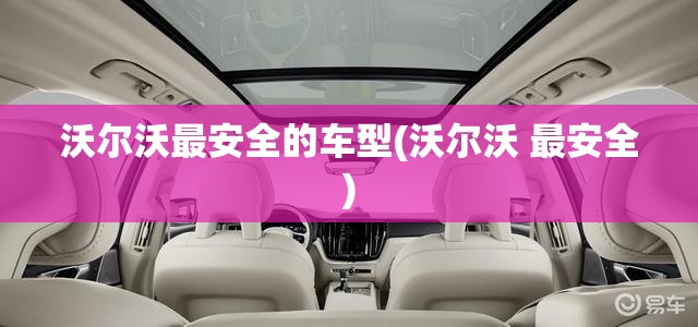 沃尔沃最安全的车型(沃尔沃 最安全) 沃尔沃最安全的车型(沃尔沃 最安全)