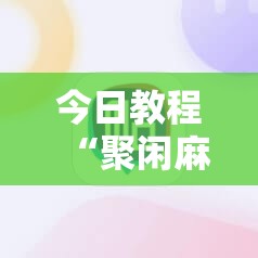 今日教程“聚闲麻将有挂吗”细辅助教程分享