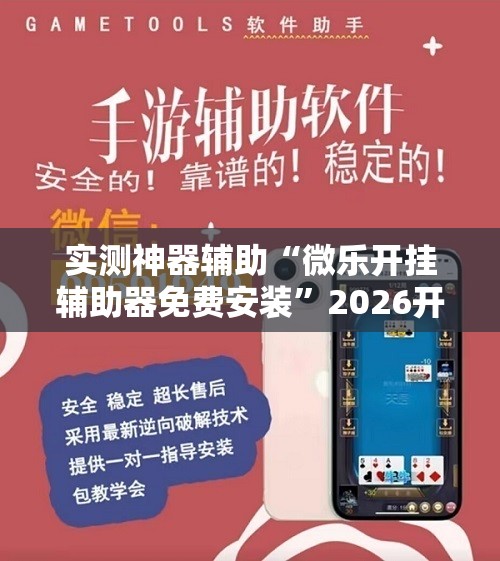 实测神器辅助“微乐开挂辅助器免费安装	”2026开挂教程步骤
