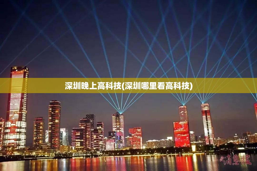 深圳晚上高科技(深圳哪里看高科技) 深圳晚上高科技(深圳哪里看高科技)
