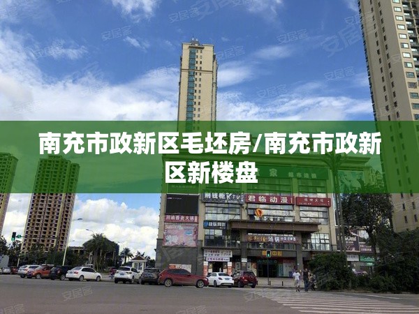 南充市政新区毛坯房/南充市政新区新楼盘 南充市政新区毛坯房/南充市政新区新楼盘