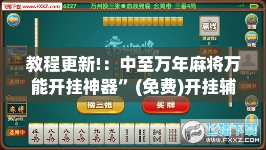教程更新!：中至万年麻将万能开挂神器”(免费)开挂辅助教学(最新辅助开挂教程)