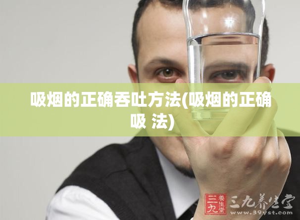 吸烟的正确吞吐方法(吸烟的正确 吸 法) 吸烟的正确吞吐方法(吸烟的正确 吸 法)