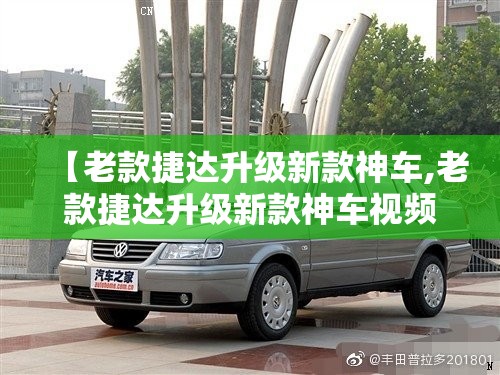 【老款捷达升级新款神车,老款捷达升级新款神车视频】 【老款捷达升级新款神车,老款捷达升级新款神车视频】