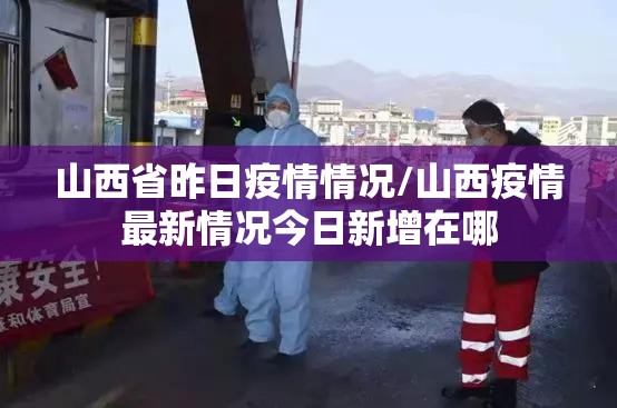 山西省昨日疫情情况/山西疫情最新情况今日新增在哪