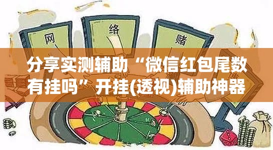 分享实测辅助“微信红包尾数有挂吗”开挂(透视)辅助神器