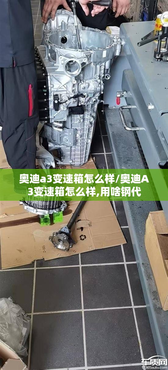 奥迪a3变速箱怎么样/奥迪A3变速箱怎么样,用啥钢代 奥迪a3变速箱怎么样/奥迪A3变速箱怎么样,用啥钢代
