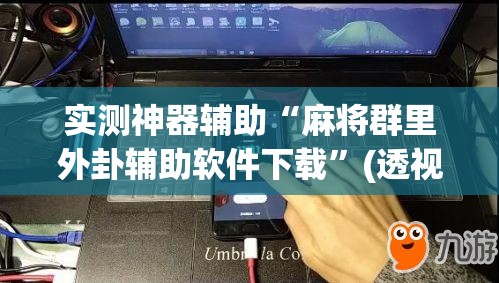 实测神器辅助“麻将群里外卦辅助软件下载	”(透视)其实确实有挂