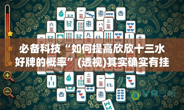 必备科技“如何提高欣欣十三水好牌的概率”(透视)其实确实有挂