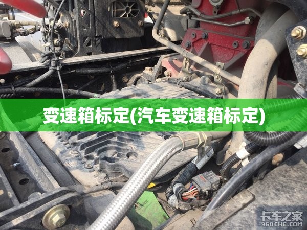 变速箱标定(汽车变速箱标定) 变速箱标定(汽车变速箱标定)