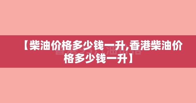 【柴油价格多少钱一升,香港柴油价格多少钱一升】