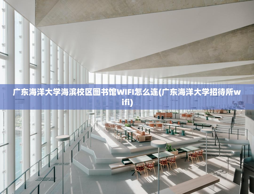 广东海洋大学海滨校区图书馆WIFI怎么连(广东海洋大学招待所wifi) 广东海洋大学海滨校区图书馆WIFI怎么连(广东海洋大学招待所wifi)