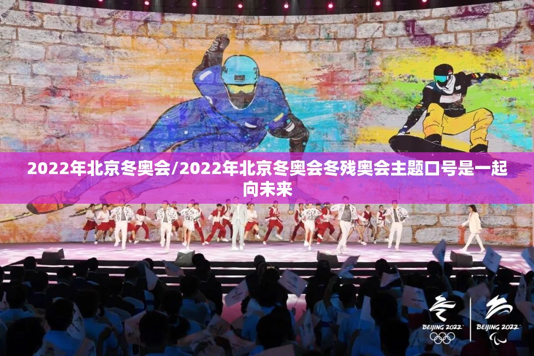 2022年北京冬奥会/2022年北京冬奥会冬残奥会主题口号是一起向未来 2022年北京冬奥会/2022年北京冬奥会冬残奥会主题口号是一起向未来