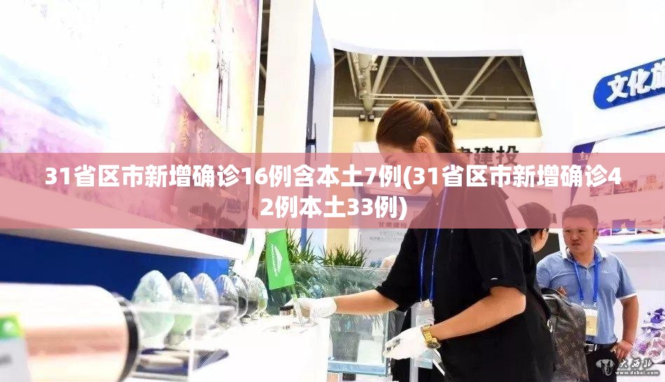 31省区市新增确诊16例含本土7例(31省区市新增确诊42例本土33例) 31省区市新增确诊16例含本土7例(31省区市新增确诊42例本土33例)