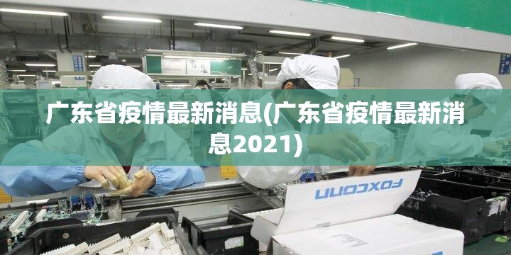 广东省疫情最新消息(广东省疫情最新消息2021) 广东省疫情最新消息(广东省疫情最新消息2021)