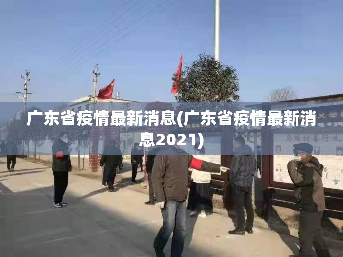 广东省疫情最新消息(广东省疫情最新消息2021) 广东省疫情最新消息(广东省疫情最新消息2021)