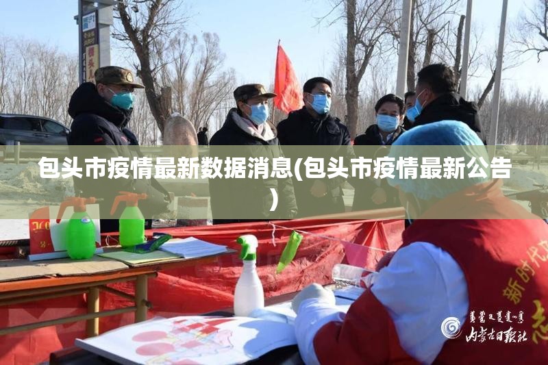 包头市疫情最新数据消息(包头市疫情最新公告) 包头市疫情最新数据消息(包头市疫情最新公告)