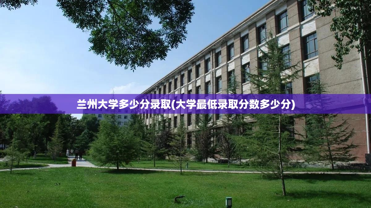 兰州大学多少分录取(大学最低录取分数多少分) 兰州大学多少分录取(大学最低录取分数多少分)