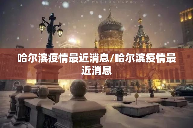哈尔滨疫情最近消息/哈尔滨疫情最近消息 哈尔滨疫情最近消息/哈尔滨疫情最近消息